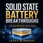 Solid State Battery Breakthroughs : How Next-Generation Energy Storage Will Power Cars, Devices, and the Clean Grid - Lucas Reinhardt