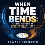 When Time Bends : The Strange World of Special Relativity Explained in Everyday Language - Edward Holmgren