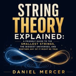 String Theory Explained : A Friendly Guide to the Smallest Strings, the Biggest Universes, and Whether Any of It Might Be True - Daniel Mercer