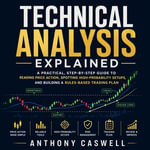 Technical Analysis Explained : A Practical, Step-by-Step Guide to Reading Price Action, Spotting High-Probability Setups, and Building a Rules-Based Trading Plan - Anthony Caswell