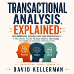 Transactional Analysis, Explained : Understanding Yourself and Your Relationships — A Practical Guide to Ego States, Emotional Patterns, and Healthier Communication - David Kellerman