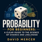 Probability for Beginners : A Clear Guide to the Science of Chance and Likelihood - David Mercer