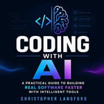 Coding With AI : A Practical Guide to Building Real Software Faster With Intelligent Tools - Christopher Langford