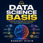 Data Science Basis : A Practical Audio Guide to Core Concepts, Statistics, and Machine Learning for Absolute Beginners - Robert Stein