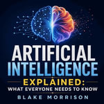 Artificial Intelligence Explained : What Everyone Needs to Know - Blake Morrison