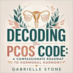 Decoding the PCOS Code : A Compassionate Roadmap to Hormonal Harmony - Gabrielle Stone