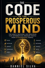The Prosperous Mind Code : The Habits, Decisions, and Principles That Differentiate Ordinary People from Extraordinary People - Danniel Silva
