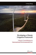 Developing a Climate Litigation Framework : China's Contribution to International Environmental Law - Yedong Zhang