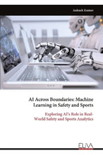 AI Across Boundaries : Machine Learning in Safety and Sports: Exploring AI's Role in Real- World Safety and Sports Analytics - Ankush Kumar