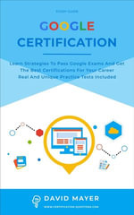Google Certification : Learn strategies to pass google exams and get the best certifications for you career real and unique practice tests included - David Mayer