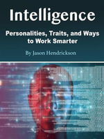 Intelligence : Personalities, Traits, and Ways to Work Smarter - Jason Hendrickson