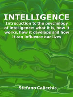 Intelligence : Introduction to the psychology of intelligence: what it is, how it works, how it develops and how it can influence our lives - Stefano Calicchio