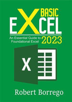 Basic Excel 2023 : An Essential Guide to Foundational Excel - Borrego Robert