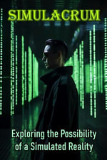 Simulacrum : Exploring the Possibility of a Simulated Reality - Daniel Zaborowski