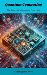 Quantum Computing : The Future of Information Processing - Christopher Ford