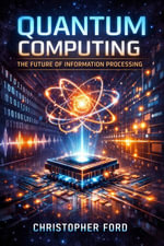 Quantum Computing : The Future of Information Processing - Christopher Ford