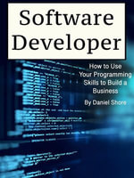 Software Developer : How to Use Your Programming Skills to Build a Business - Daniel Shore