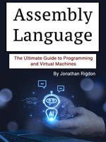 Assembly Language : The Ultimate Guide to Programming and Virtual Machines - Jonathan Rigdon