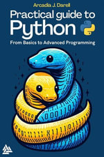 Practical Guide to Python : From Basics to Advanced Programming - Arcadia J. Darell