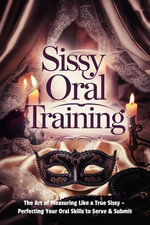 Sissy Oral Training: The Art of Pleasuring Like a True Sissy : Perfecting Your Oral Skills to Serve & Submit - Mistress LaLa