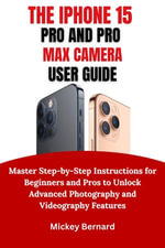 IPhone 15 Pro and Pro Max Camera User Guide : Master Step-by-Step Instructions for Beginners and Pros to Unlock Advanced Photography and Videography Features - Mickey Bernard