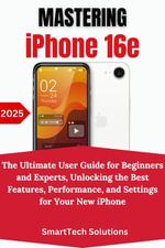 Mastering the iPhone 16e : The Ultimate User Guide for Beginners and Experts, Unlocking the Best Features, Performance, and Settings for Your New iPhone - SmartTech Solutions