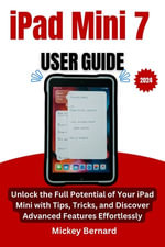 iPad Mini 7 User Guide : Unlock the Full Potential of Your iPad Mini with Tips, Tricks, and Discover Advanced Features Effortlessly - Mickey Bernard