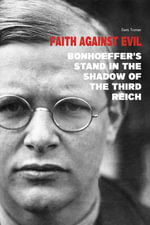 Faith Against Evil : Bonhoeffer's Stand in The Shadow of The Third Reich - Davis Truman