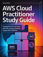 AWS Cloud Practitioner Study Guide : A Comprehensive Exam Prep with 300+ Practice Questions to Pass with Confidence - Avery Nolan