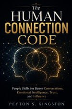 The Human Connection Code : People Skills for Better Conversations, Emotional Intelligence, Trust, and Influence - Peyton S. Kingston