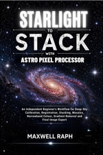Starlight to Stack with Astro Pixel Processor : An Independent Beginner's Workflow for Deep-Sky Calibration, Registration, Stacking, Mosaics, Narrowband Colour, Gradient Removal and Final Image Export - MAXWELL RAPH