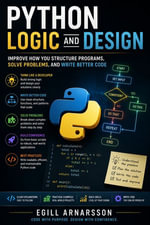 Python Logic and Design : Improve How You Structure Programs, Solve Problems, and Write Better Code - Egill Arnarsson