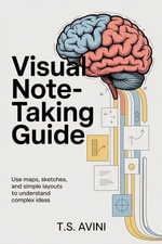 Visual Note-Taking Guide : Use maps, Sketches, and Simple layouts to understand complex ideas - T.S Avini