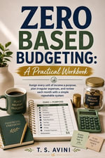 Zero Based Budgeting A Practical Workbook : Assign every unit of income a purpose, plan irregular expenses, and review each month with a simple repeatable system - T.S Avini