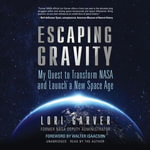 Escaping Gravity : My Quest to Transform NASA and Launch a New Space Age - Lori Garver