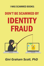 Don't Be Scammed by Identity Fraud : I Was Scammed Books - Gini Graham Scott PhD