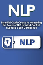 NLP : Essential Crash Course to Harness the Power of NLP for Mind Control, Hypnosis and Self-Confidence - Nick Bell