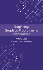 Beginning Graphics Programming with Processing 4 - Antony Lees