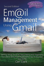 Email Management Using Gmail: Getting Things Done by Decluttering and Organizing Your Inbox With Email Organization Tips for Business and Home : Simpler Guides - Ceri Clark