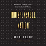 Indispensable Nation : American Foreign Policy in a Turbulent World - Robert J. Lieber