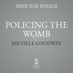 Policing the Womb : Invisible Women and the Criminalization of Motherhood - Robin Eller