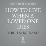 How to Live When a Loved One Dies : Healing Meditations for Grief and Loss - Thich Nhat Hanh
