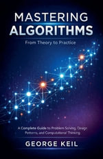 Mastering Algorithms : From Theory to Practice : A Complete Guide to Problem Solving, Design Patterns, and Computational Thinking - GEORGE KEIL