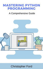 Mastering Python Programming: A Comprehensive Guide : The IT Collection - Christopher Ford