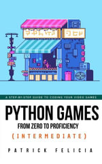 Python Games from Zero to Proficiency (Intermediate) : Python Games From Zero to Proficiency, #1 - Patrick Felicia