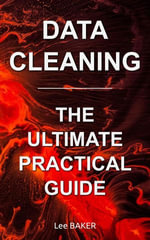 Data Cleaning : The Ultimate Practical Guide - Lee Baker