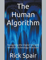 The Human Algorithm : Navigating the Digital Era with Mindful Technology Practices - Rick Spair