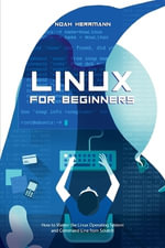 Linux for Beginners : How to Master the Linux Operating System and Command Line form Scratch - Noah Herrmann