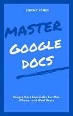 Master Google Docs : Google Docs Especially for Mac, iPhone, and iPad Users - Jeremy P. Jones