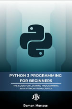 Python 3 Programming for Beginners: The Beginner's Guide for Learning How to Code in Python (version 3.X) From Scratch in Under 7 Days : Computer Programming, #1 - Ramon Nastase